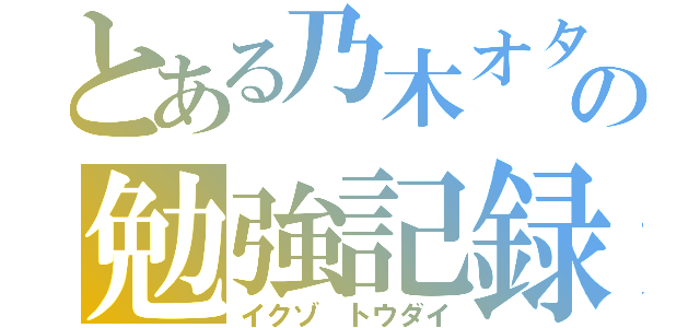 とある乃木オタの勉強記録（イクゾ トウダイ）