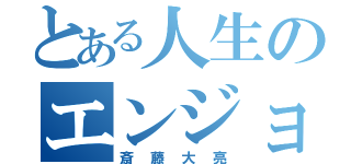 とある人生のエンジョイ勢（斎藤大亮）