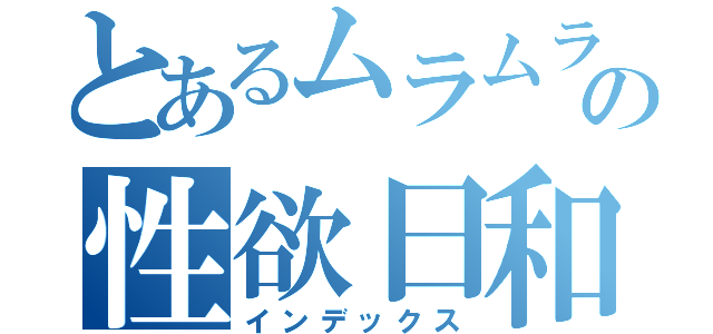 とあるムラムラの性欲日和（インデックス）