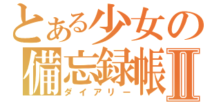 とある少女の備忘録帳Ⅱ（ダイアリー）