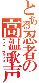 とある忍者の高温歌声（ハイパーヴォイス）