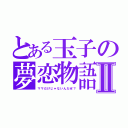 とある玉子の夢恋物語Ⅱ（ママだけじゃないんだぜ？）