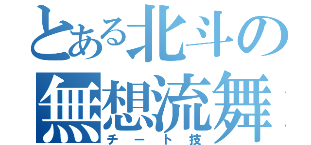 とある北斗の無想流舞（チート技）