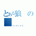 とある狼の     怒吼（インデックス）