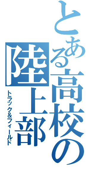 とある高校の陸上部（トラック＆フィールド）