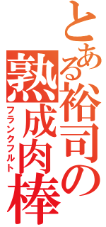 とある裕司の熟成肉棒（フランクフルト）