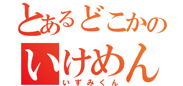 とあるどこかのいけめん（いずみくん）