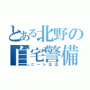 とある北野の自宅警備（ニート生活）