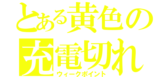 とある黄色の充電切れ（ウィークポイント）