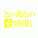 とある黄色の充電切れ（ウィークポイント）