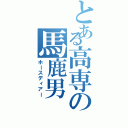 とある高専の馬鹿男（ホースディアー）