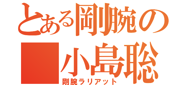 とある剛腕の 小島聡（剛腕ラリアット）