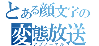 とある顔文字の変態放送（アブノーマル）