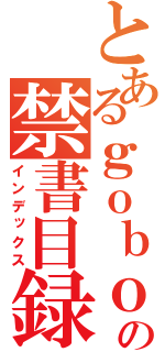 とあるｇｏｂｏｕの禁書目録（インデックス）