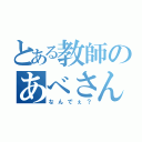 とある教師のあべさんだねぇ（なんでぇ？）