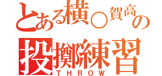 とある横○賀高校の投擲練習（ＴＨＲＯＷ）