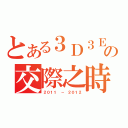 とある３Ｄ３Ｅの交際之時（２０１１ － ２０１２）