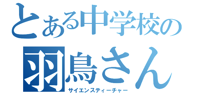 とある中学校の羽鳥さん（サイエンスティーチャー）