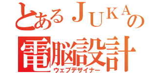 とあるＪＵＫＡの電脳設計（ウェブデザイナー）