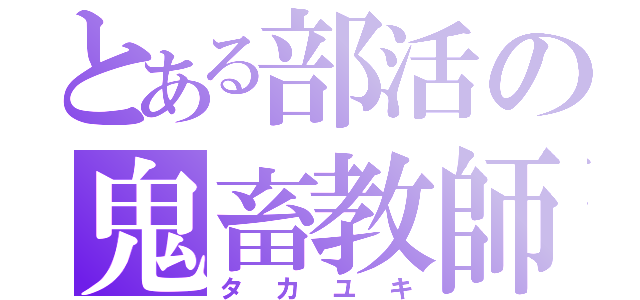 とある部活の鬼畜教師（タカユキ）