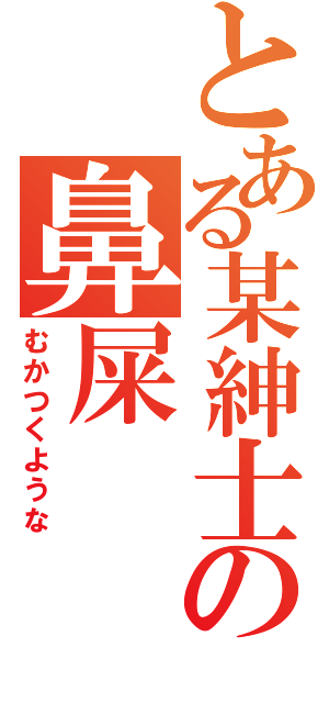 とある某紳士の鼻屎（むかつくような）