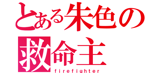 とある朱色の救命主（ｆｉｒｅｆｉｇｈｔｅｒ）