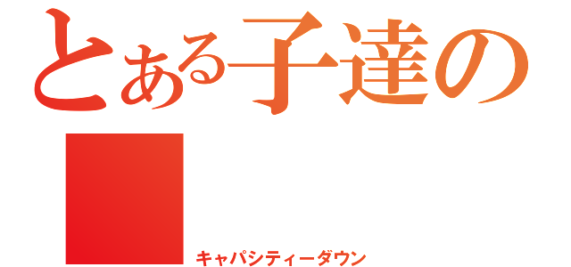 とある子達の（キャパシティーダウン）