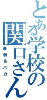 とある学校の関口さん（最弱＆バカ）