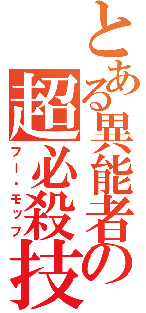 とある異能者の超必殺技（フー・モッフ）