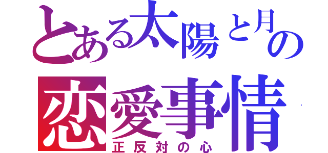 とある太陽と月の恋愛事情（正反対の心）