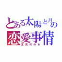 とある太陽と月の恋愛事情（正反対の心）