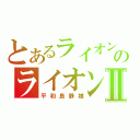 とあるライオンのライオンⅡ（平和島静雄）