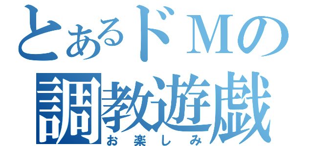 とあるドＭの調教遊戯（お楽しみ）