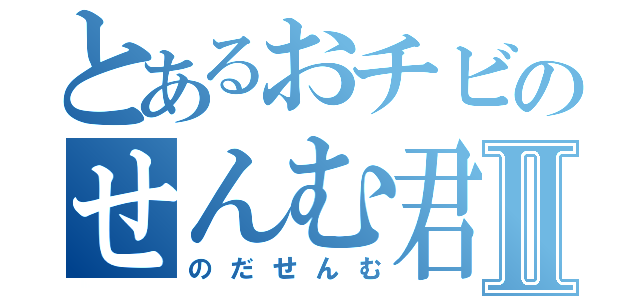 とあるおチビのせんむ君Ⅱ（のだせんむ）