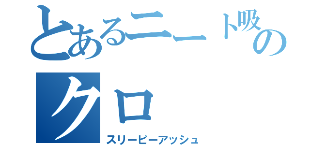 とあるニート吸血鬼のクロ（スリーピーアッシュ）