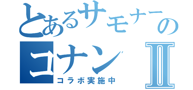 とあるサモナーのコナンⅡ（コラボ実施中）