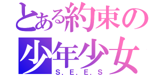 とある約束の少年少女（Ｓ．Ｅ．Ｅ．Ｓ）