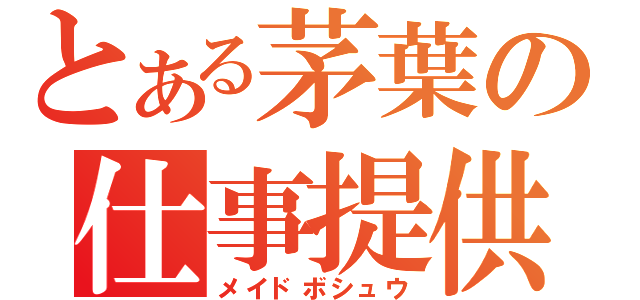 とある茅葉の仕事提供（メイドボシュウ）