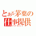 とある茅葉の仕事提供（メイドボシュウ）