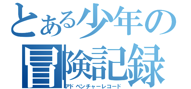 とある少年の冒険記録（アドベンチャーレコード）