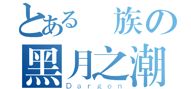 とある龍族の黑月之潮（Ｄａｒｇｏｎ）