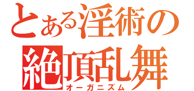 とある淫術の絶頂乱舞（オーガニズム）