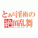 とある淫術の絶頂乱舞（オーガニズム）