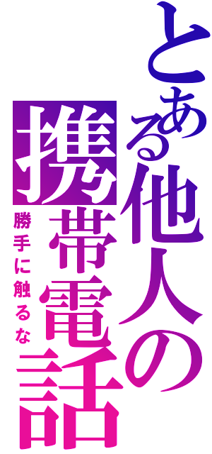 とある他人の携帯電話（勝手に触るな）