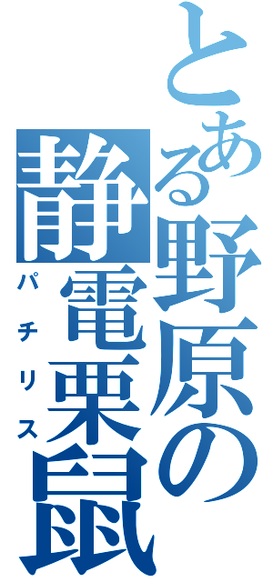 とある野原の静電栗鼠（パチリス）