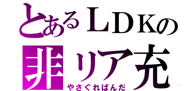 とあるＬＤＫの非リア充（やさぐれぱんだ）