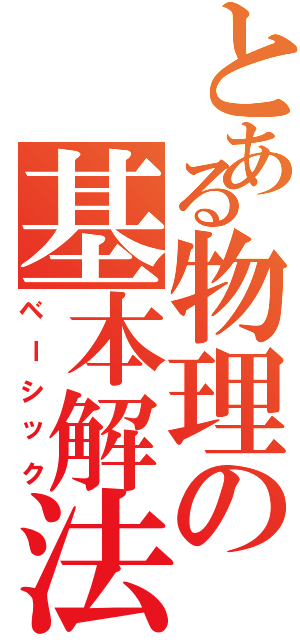 とある物理の基本解法（ベーシック）