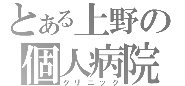 とある上野の個人病院（クリニック）