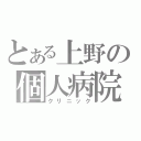 とある上野の個人病院（クリニック）