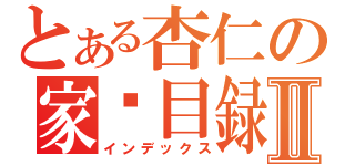 とある杏仁の家產目録Ⅱ（インデックス）